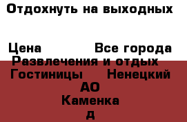 Отдохнуть на выходных › Цена ­ 1 300 - Все города Развлечения и отдых » Гостиницы   . Ненецкий АО,Каменка д.